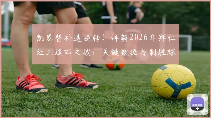 凯恩替补造逆转!详解2026年拜仁让三追四之战,关键数据与制胜球全过程回顾