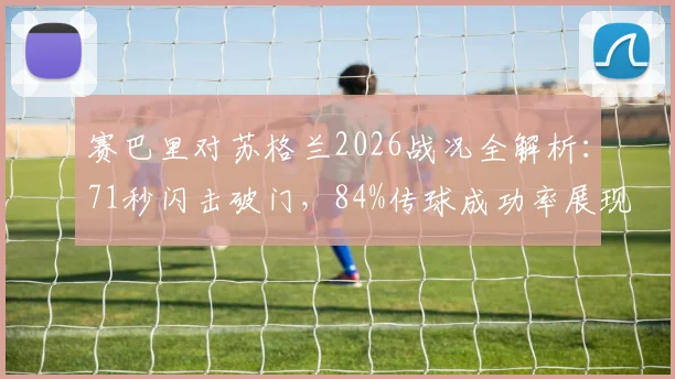 赛巴里对苏格兰2026战况全解析：71秒闪击破门，84%传球成功率展现制胜细节