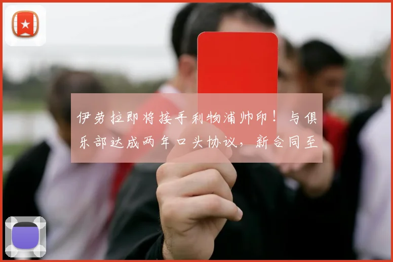 伊劳拉即将接手利物浦帅印！与俱乐部达成两年口头协议，新合同至2026年