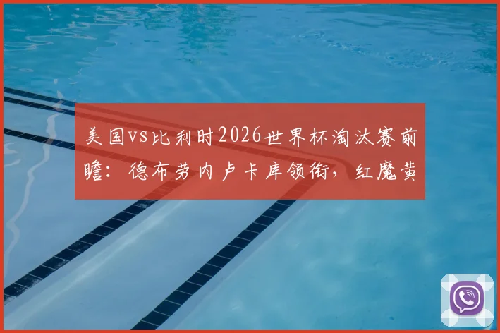 美国vs比利时2026世界杯淘汰赛前瞻：德布劳内卢卡库领衔，红魔黄金一代再战北美新军