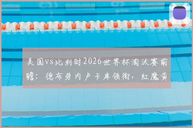 美国vs比利时2026世界杯淘汰赛前瞻：德布劳内卢卡库领衔，红魔黄金一代再战北美新军