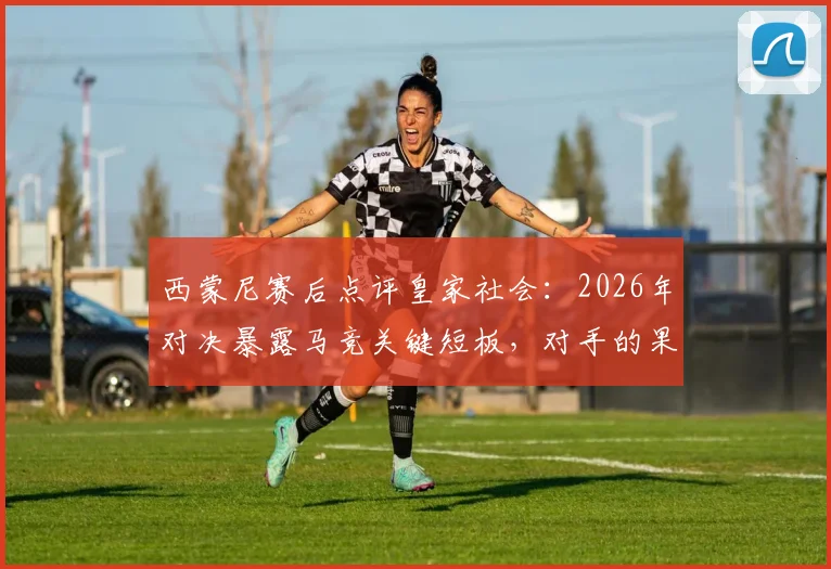 西蒙尼赛后点评皇家社会:2026年对决暴露马竞关键短板,对手的果断坚决是取胜之匙