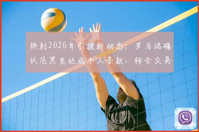 热刺2026年引援新动态：罗马诺确认范黑克达成个人条款，转会交易进入关键阶段