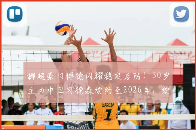挪超豪门博德闪耀稳定后防！30岁主力中卫冈德森续约至2026年，续约条件与未来阵容影响解析