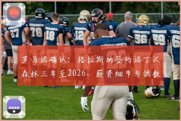 罗马诺确认:格拉斯纳签约诺丁汉森林三年至2026,薪资细节与执教前景全解析