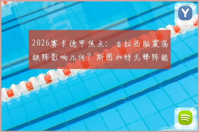 2026赛季德甲焦点：吉拉西脑震荡缺阵影响几何？斯图加特无锋阵能否应对弗赖堡挑战