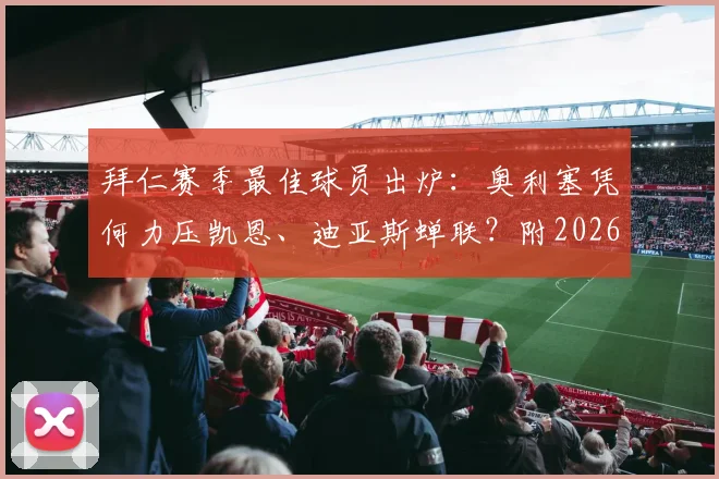 拜仁赛季最佳球员出炉：奥利塞凭何力压凯恩、迪亚斯蝉联？附2026赛季数据对比与评选深度解读