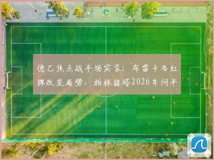 德乙焦点战半场实录：布雷卡洛红牌改变局势，柏林赫塔2026年闷平菲尔特，完整解读争议判罚
