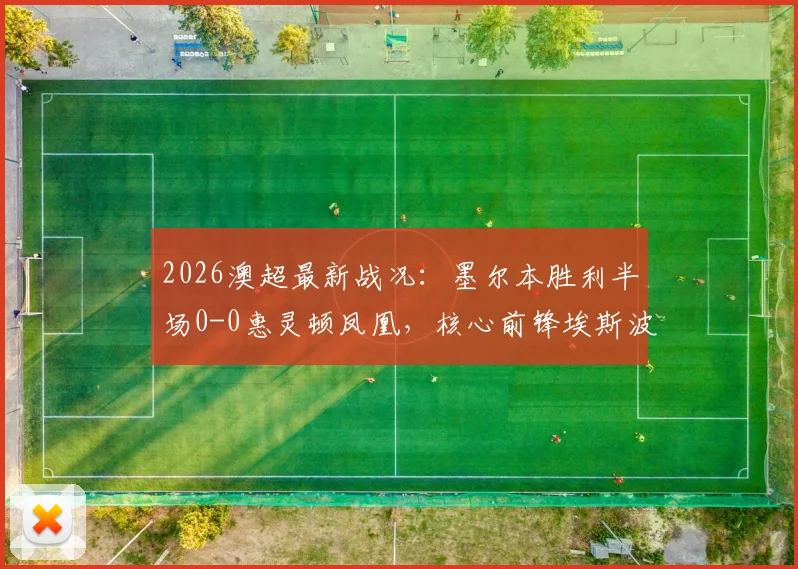 2026澳超最新战况：墨尔本胜利半场0-0惠灵顿凤凰，核心前锋埃斯波西托伤退引关注