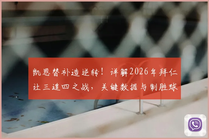 凯恩替补造逆转！详解2026年拜仁让三追四之战，关键数据与制胜球全过程回顾