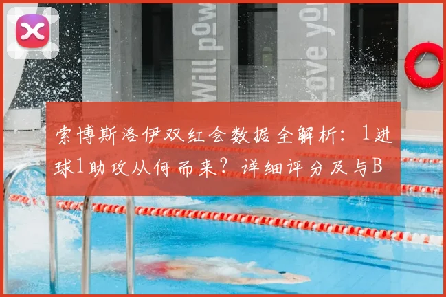 索博斯洛伊双红会数据全解析：1进球1助攻从何而来？详细评分及与B费关键对比