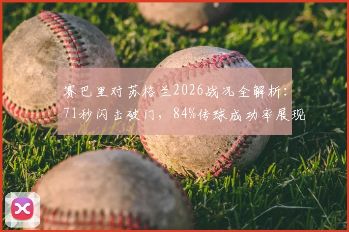 赛巴里对苏格兰2026战况全解析:71秒闪击破门,84%传球成功率展现制胜细节