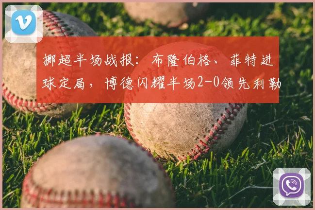 挪超半场战报：布隆伯格、菲特进球定局，博德闪耀半场2-0领先利勒斯特罗姆，附全场技术统计