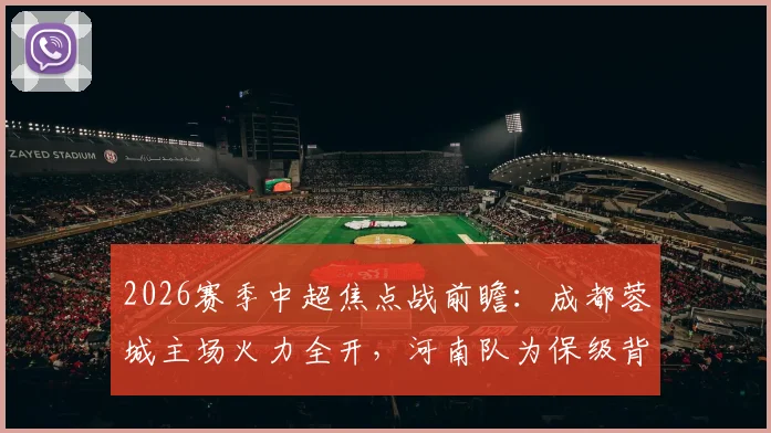 2026赛季中超焦点战前瞻：成都蓉城主场火力全开，河南队为保级背水一战能否抢分？