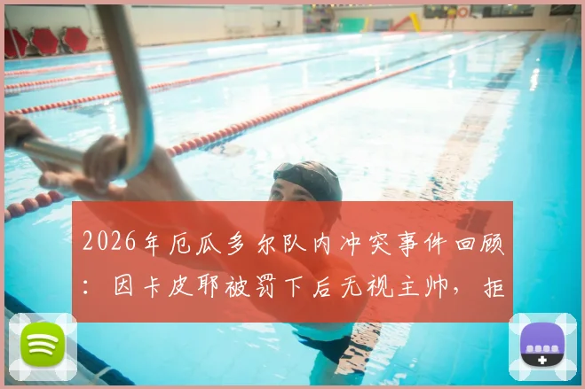 2026年厄瓜多尔队内冲突事件回顾:因卡皮耶被罚下后无视主帅,拒绝握手细节与深层原因分析
