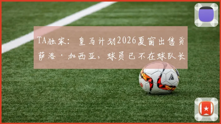TA独家：皇马计划2026夏窗出售贡萨洛·加西亚，球员已不在球队长期规划内