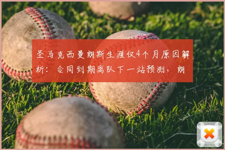 圣马克西曼朗斯生涯仅4个月原因解析：合同到期离队下一站预测，朗斯边路如何补强