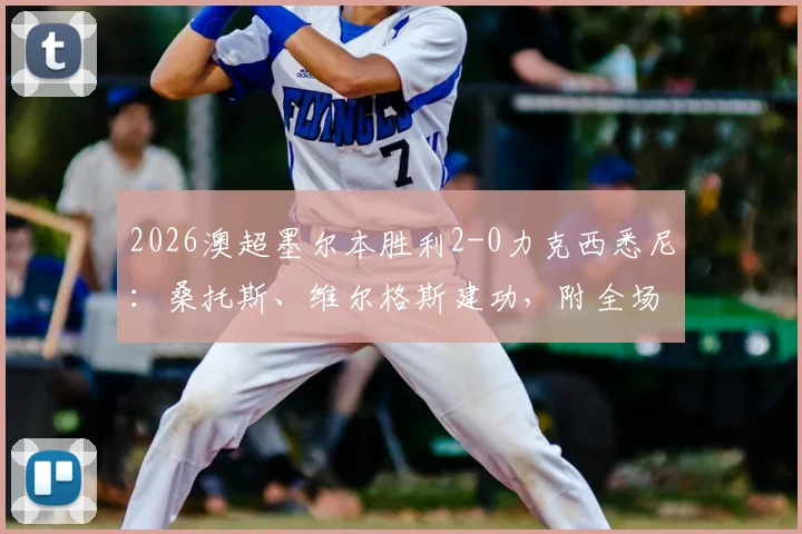 2026澳超墨尔本胜利2-0力克西悉尼：桑托斯、维尔格斯建功，附全场回放与赛后数据分析